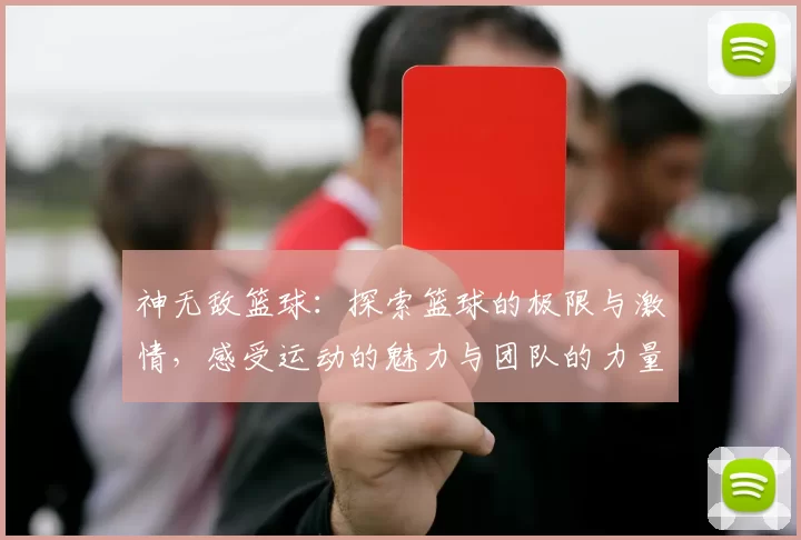 神无敌篮球：探索篮球的极限与激情，感受运动的魅力与团队的力量