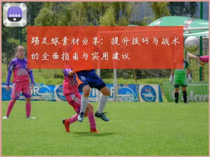 踢足球素材分享：提升技巧与战术的全面指南与实用建议