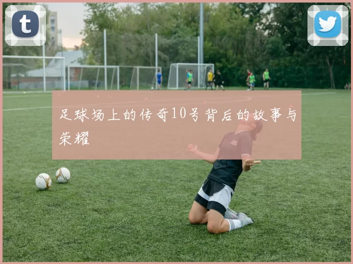 足球场上的传奇10号背后的故事与荣耀
