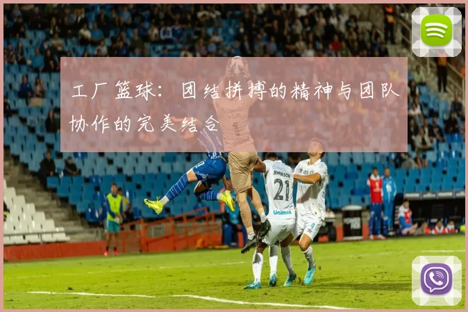 工厂篮球：团结拼搏的精神与团队协作的完美结合