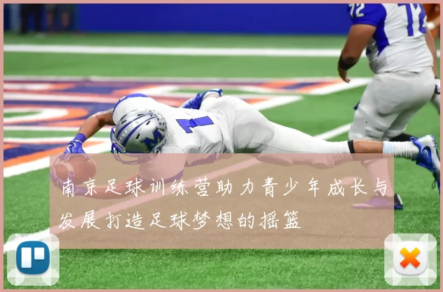 南京足球训练营助力青少年成长与发展打造足球梦想的摇篮